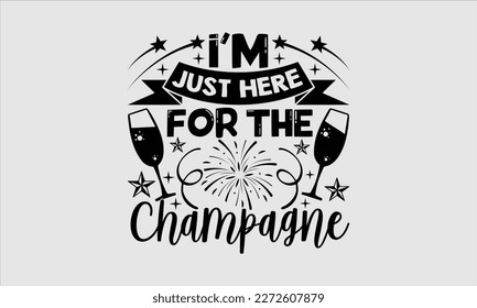 I'm just here for the champagne- Happy New Year t shirt Design, Handmade calligraphy vector illustration, stationary for prints on svg and bags, posters
