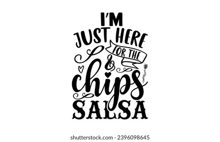 A’m just here for the chips salsa- Cinco de Mayo T-shirt design, Hand drawn lettering phrase for  Cutting Machine, Silhouette Cameo, Cricut, Vector illustration Template