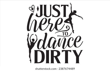 Just here To Dance Dirty - Dancing T Shirt Design, Moderne Kalligrafie, Konzeptuelle handgeschriebene Phrase kalligraphisch, Cutting Cricut and Silhouette, EPS10