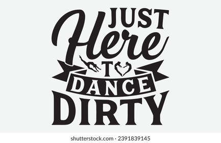 Just Here To Dance Dirty -Dancing T-Shirt Design, Vintage Calligraphy Design, With Notebooks, Pillows, Stickers, Mugs And Others Print.