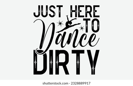 Just Here To Dance Dirty - svg typography t-shirt design, Hand-drawn lettering phrase, SVG t-shirt design, Calligraphy t-shirt design, White background, Handwritten vector. eps 10. svg