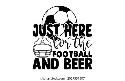 Just here for the football  and beer- Football t shirts design, Hand drawn lettering phrase, Calligraphy t shirt design, Isolated on white background, svg Files for Cutting Cricut and Silhouette, EPS svg