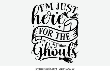 I’m Just Here For The Ghouls - Halloween t shirt design, Hand drawn lettering phrase isolated on white background, Calligraphy graphic design typography element, Hand written vector sign, svg