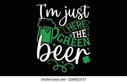 I’m Just Here The Green Beer - St.Patrick’s Day T- shirt Design, Inspirational quote, motivation, svg files for Cutting, bag, cups, card, prints and posters