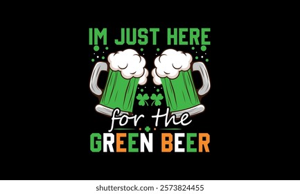 I'm just here for the green beer t shirt design