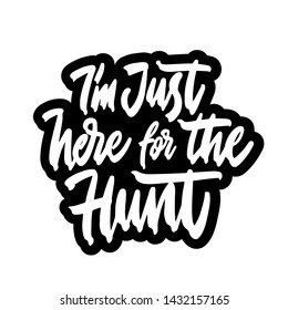 I'm just here for the hunt. Modern calligraphy phrase. Simple vector lettering for print and poster. Typography design.
