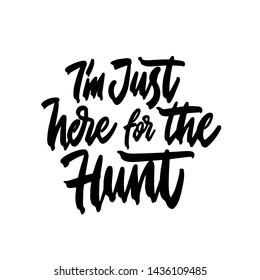 I'm just here for the hunt. Modern calligraphy phrase. Simple vector lettering for print and poster. Typography design.
