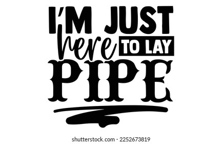 I’m Just Here To Lay Pipe - Plumber T shirt Design. Hand drawn lettering phrase, calligraphy vector illustration. eps, svg Files for Cutting svg