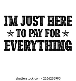 I'm Just Here To Pay For Everythingis a vector design for printing on various surfaces like t shirt, mug etc. 
