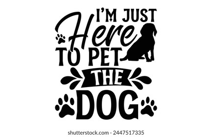 I’m Just Here To Pet The Dog - Dog T Shirt Design, Handmade calligraphy vector illustration, Isolated on white background, Cutting Cricut and Silhouette, EPS 10