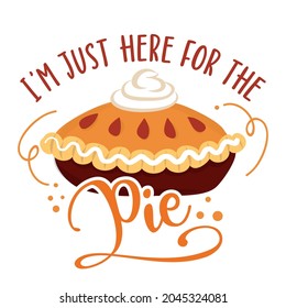 I am just here for the Pie - Hand drawn vector illustration. Autumn color poster. Pposters, greeting cards, banners, textiles, gifts, shirts, mugs or gifts. Thanksgiving Day Pumpkin Spice Pie.