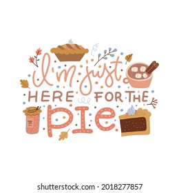 I'm just here for the pie - inspirational lettering inscription. Vector flat hand drawn thanksgiving quote. Illustration concept for prints on t-shirts and bags, posters, cards. Fall sweet season