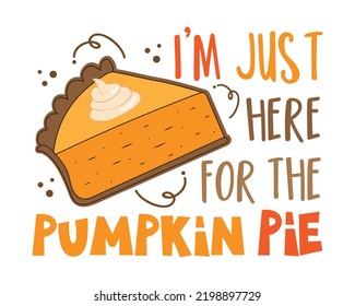 I'm just here for the pumpkin pie - funny saying with pumpkin pie slice. Good for T shirt print, poster, card, label, and other gift design.