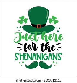 Just here for the shenanigans -  funny slogan with hat and mustache for Saint Patrick's Day. Good for T shirt print, poster, card, label, and other gift design.