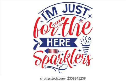 I'm Just For The Here Sparklers - Fourth Of July SVG Design, Hand lettering inspirational quotes isolated on white background, used for prints on bags, poster, banner, flyer and mug, pillows.