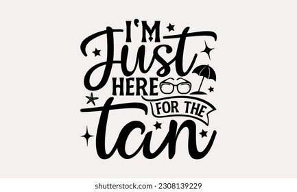 I'm just here for the tan - Summer T-shirt Design, Beach Quotes, Summer Quotes SVG, Typography Poster Design Vector File, And Hand Drawn Vintage Hand Lettering. svg