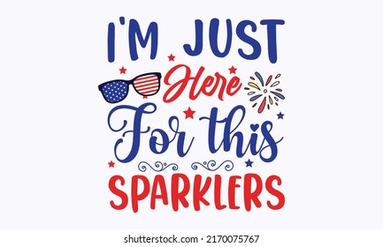 i'm just here for this sparklers -  4th of July fireworks svg for design shirt and scrapbooking. Good for advertising, poster, announcement, invitation, Templet svg