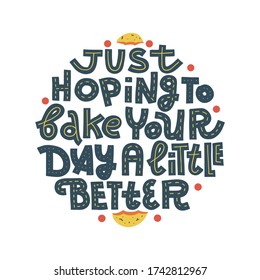 Just hoping to bake your day a little better. Funny cookie quote and illustration. Hand-drawn lettering isolated on white background.