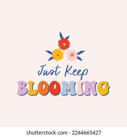 Just keep blooming motivational saying floral illustration. Colorful graphic for tshirt, kids clothing, card etc.