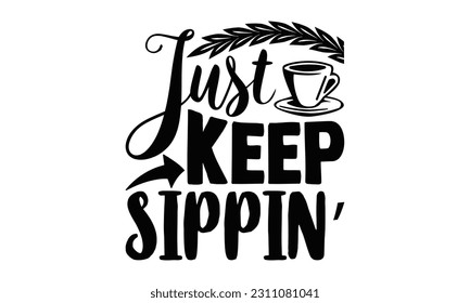 Just Keep Sippin’ - Coffee SVG Design, typography design, Illustration for prints on t-shirts, bags, posters and cards, for Cutting Machine, Silhouette Cameo, Cricut.
