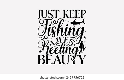 Just Keep Fishing Lifes Reeling Beauty - Fishing T- Shirt Design, Hand Drawn Lettering Phrase, This Illustration Can Be Used Print On Bags, Stationary As A Poster.