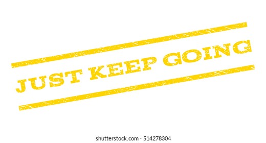 Just Keep Going watermark stamp. Text tag between parallel lines with grunge design style. Rubber seal stamp with scratched texture. Vector yellow color ink imprint on a white background.