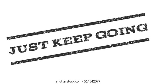 Just Keep Going watermark stamp. Text tag between parallel lines with grunge design style. Rubber seal stamp with scratched texture. Vector gray color ink imprint on a white background.