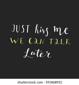 Just kiss me. We can talk later. Typography for poster, invitation, greeting card or t-shirt. Vector lettering, inscription, calligraphy design. Text background