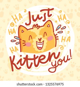 Just KITTEN you! Fun Pun illustration with ginger cat character with lettering text. Wordplay hand drawn picture as card, poster, banner, for web and print on cute background with paws
