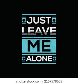JUST LEAVE ME ALONE TYPOGRAPHY QUOTE, POSTER AND T SHIRT DESIGN