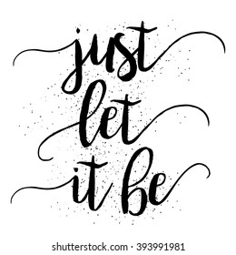 Just let it be. Hand drawn inspiration quote. Written calligraphy. Brush painted letters vector illustration. Phrase with swashes.