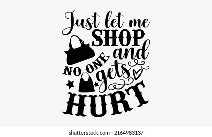 Just let me shop and no one gets hurt - Tote Bag t shirt design, Funny Quote EPS, Cut File For Cricut, Handmade calligraphy vector illustration, Hand written vector sign