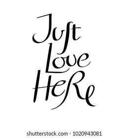 Just love here. Hand drawn vector lettering phrase. Modern motivating calligraphy decor for wall, poster, prints, cards, t-shirts and other