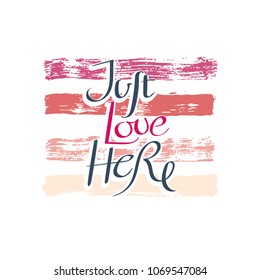 Just love here. Hand drawn motivation quote. Creative vector typography concept for design and printing. Ready for cards, t-shirts, labels, stickers, posters.