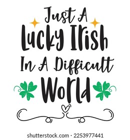 Just a lucky Irish in a difficult world Happy St Patricks day shirt print template, St patricks design, typography design for Irish day, womens day, lucky clover, Irish gift