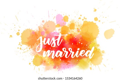 Just married - handwritten lettering on watercolor splash. Multicolored. Inspirational illustration.