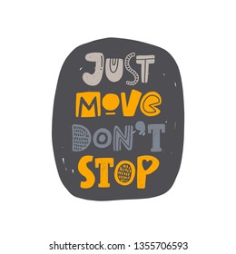 Just move don't stop. Hand-lettering phrase. Motivational quote design. Scandinavian font style. Vector illustration for inspirational poster, print, placard, t-shirt, card