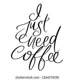 I Just Need Coffee. Hand drawn lettering. Vector 