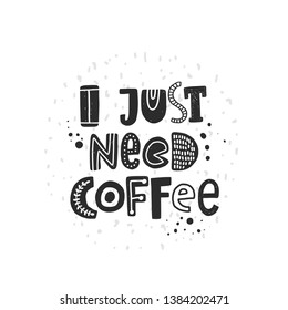I just need coffee. Hand drawn lettering, quote sketch typography. Motivational handwritten phrase. Vector inscription slogan. Inspirational poster, t shirt design, print, placard, cartoon card