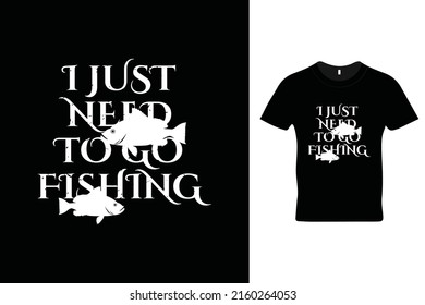 Just need to go fishing t shirt design. Motivational quotes. Inspirational quotes