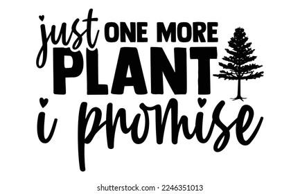 Just One More Plant I Promise - Gardening t shirt design, svg Files for Cutting Cricut and Silhouette, Handmade calligraphy vector illustration, and Hand drawn lettering phrase.