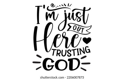 I’m just out here trusting god - Inspirational t shirts design, Calligraphy design, svg Files for Cutting Cricut and Silhouette, Isolated on white background, EPS 10