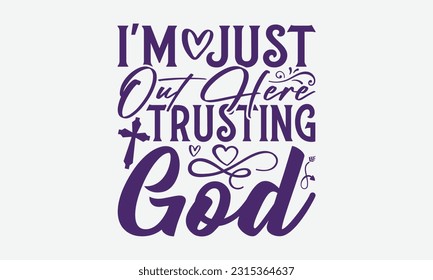 I'm Just Out Here Trusting God - Faith T-Shirt Design, Logo Design, T-Shirt Design, Sign Making, Card Making, Scrapbooking, Vinyl Decals and Many More.