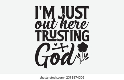 I'm Just Out Here Trusting God -Faith T-Shirt Design, Hand-Drawn Lettering Illustration, for Wall, Phrases, Poster, Hoodie, Templates, And Flyer, Cutting Machine.