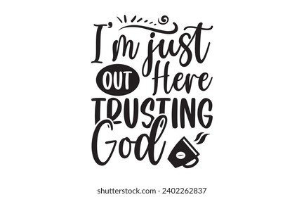 I’m Just Out Here Trusting God- Coffee t- shirt design, Hand drawn vintage hand lettering, This illustration can be used as a print on t-shirts and bags, stationary or as a poster.
