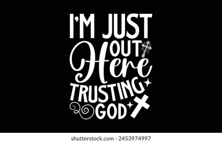 I'm Just Out Here Trusting God- Faith t- shirt design, Hand drawn lettering phrase for Cutting Machine, Silhouette Cameo, Cricut, Vector illustration Template. 