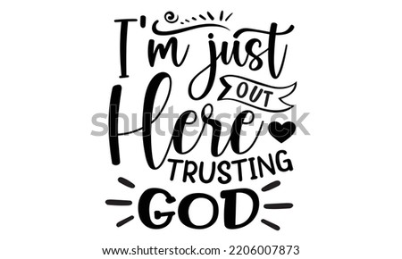 I’m just out here trusting god - Inspirational t shirts design, Calligraphy design, svg Files for Cutting Cricut and Silhouette, Isolated on white background, EPS 10
