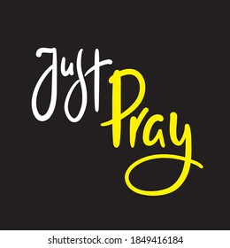 Just pray - inspire motivational religious quote. Hand drawn beautiful lettering. Print for inspirational poster, t-shirt, bag, cups, card, flyer, sticker, badge. Cute funny vector writing