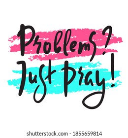 Problems? Just pray - inspire motivational religious quote. Hand drawn beautiful lettering. Print for inspirational poster, t-shirt, bag, cups, card, flyer, sticker, badge. Cute funny vector writing