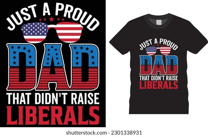 Just a proud dad that didn't raise liberals t shirt design vector template. American T-Shirts quotes design. Happy 4th July, USA Flag vectors. graphic vectors ready for print, Posters, card, pod